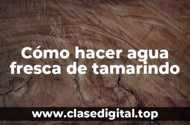 Agua fresca de tamarindo: una bebida refrescante y saludable