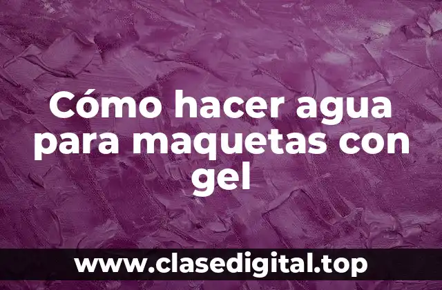 Cómo hacer agua para maquetas con gel
