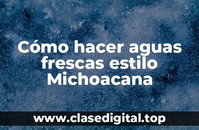 Cómo hacer aguas frescas estilo Michoacana