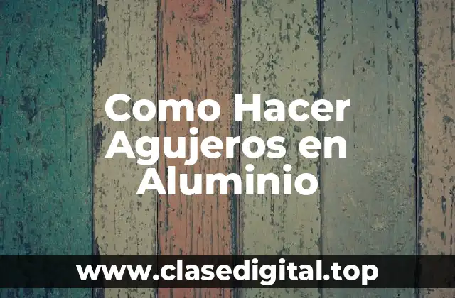 ¿Qué es Hacer Agujeros en Aluminio?