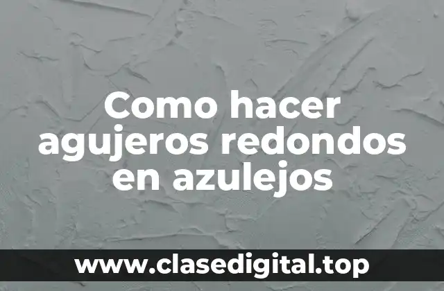 Como hacer agujeros redondos en azulejos