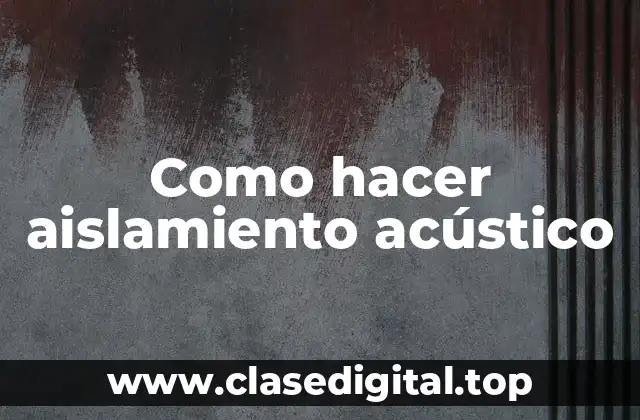 ¿Qué es el aislamiento acústico y para qué sirve?