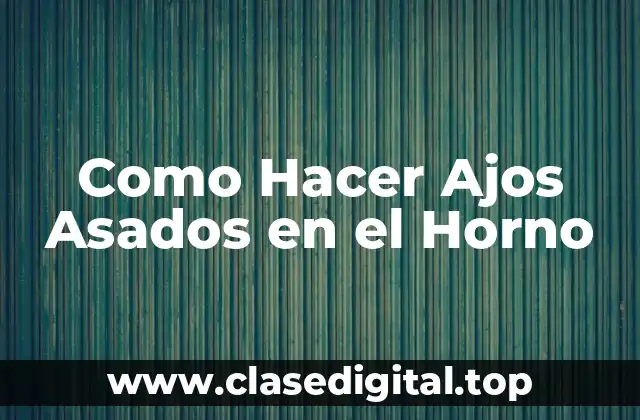 Como Hacer Ajos Asados en el Horno