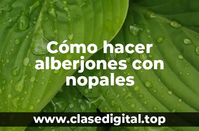 Cómo hacer alberjones con nopales