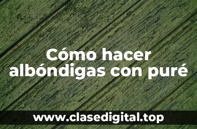 Cómo hacer albóndigas con puré