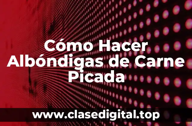 Cómo Hacer Albóndigas de Carne Picada