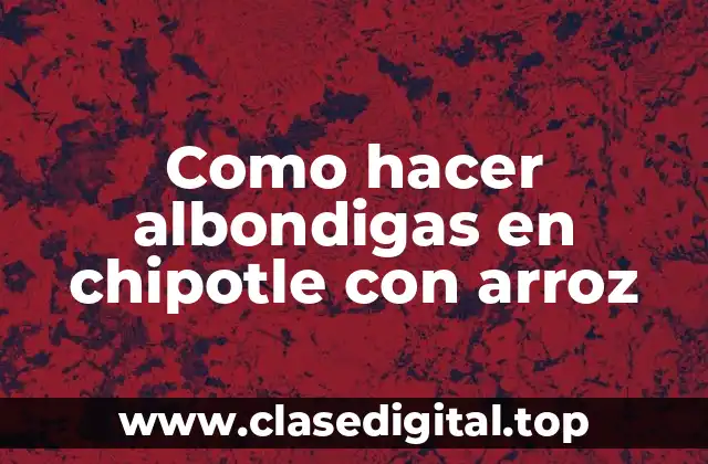 Como hacer albondigas en chipotle con arroz