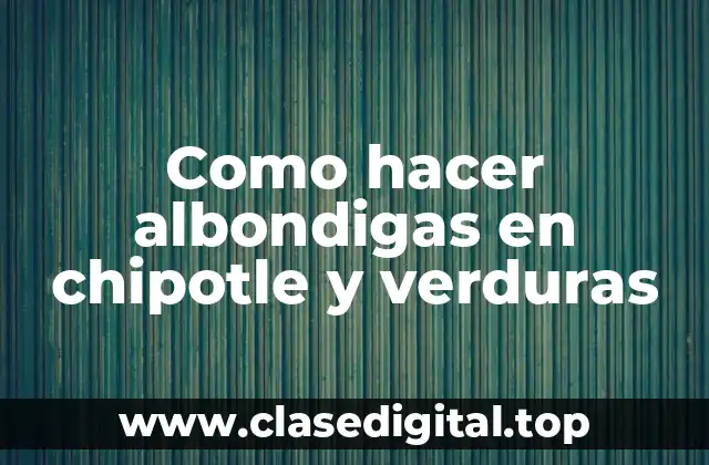 Como hacer albondigas en chipotle y verduras