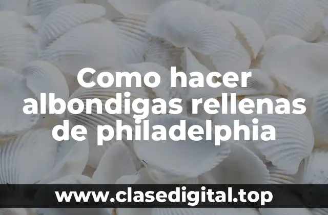 Como hacer albondigas rellenas de philadelphia
