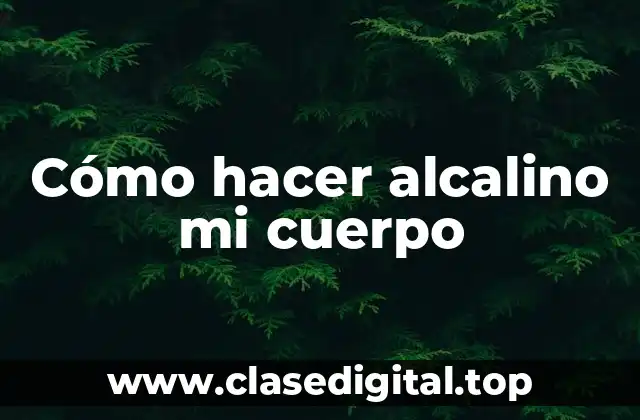 Cómo hacer alcalino mi cuerpo