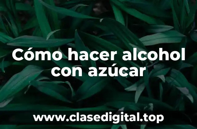 Cómo hacer alcohol con azúcar