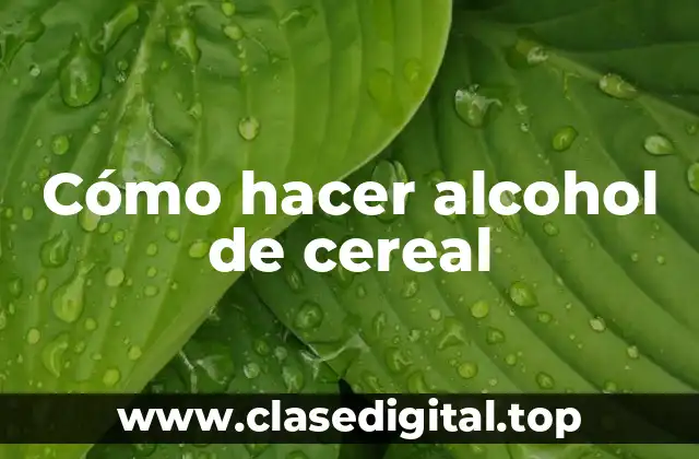Cómo hacer alcohol de cereal