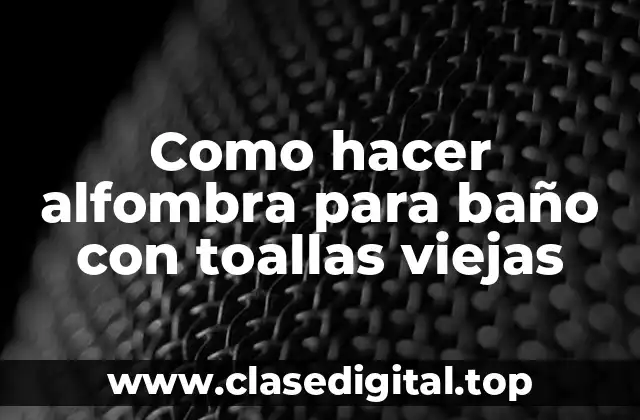 Como hacer alfombra para baño con toallas viejas