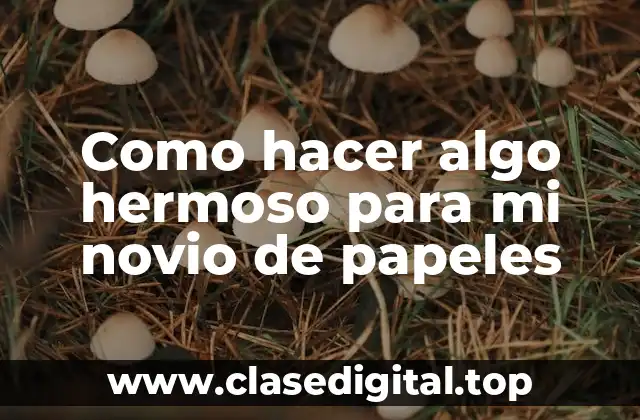 Como hacer algo hermoso para mi novio de papeles