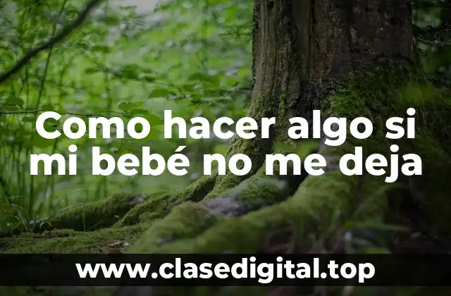 Como hacer algo si mi bebé no me deja