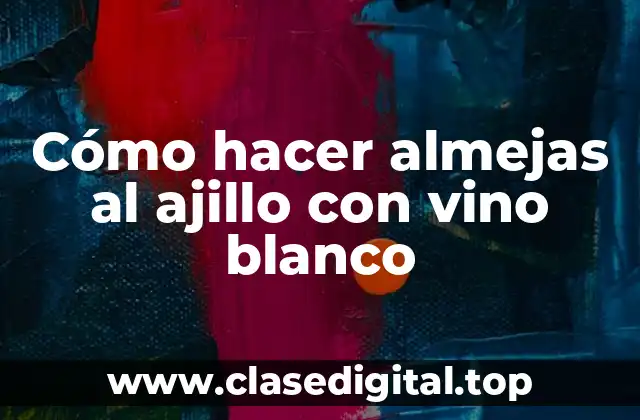 Cómo hacer almejas al ajillo con vino blanco