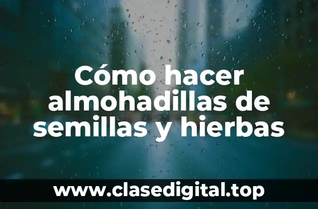 Almohadillas de semillas y hierbas: qué son y para qué sirven