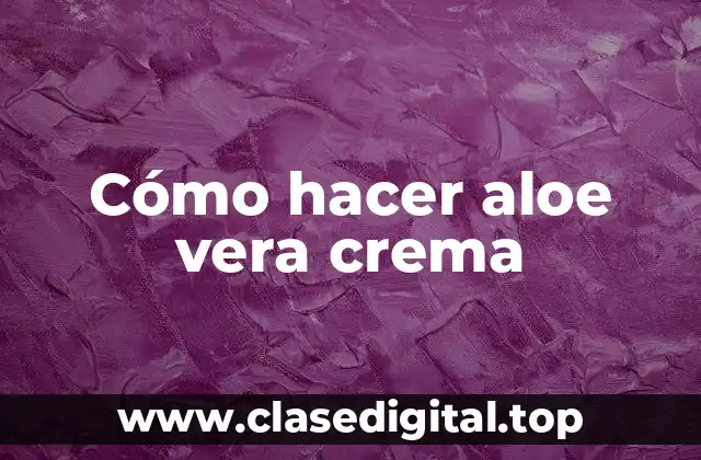 Cómo hacer aloe vera crema