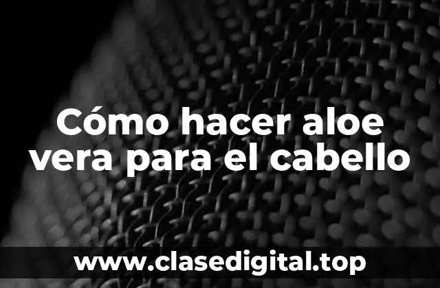 Cómo hacer aloe vera para el cabello