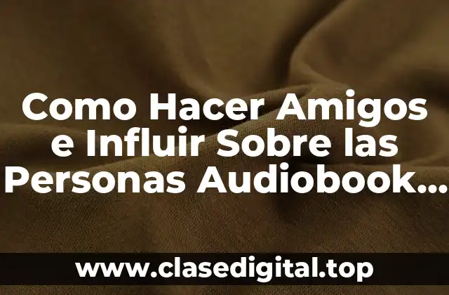 ¿Qué es Como Hacer Amigos e Influir Sobre las Personas y Para Qué Sirve?