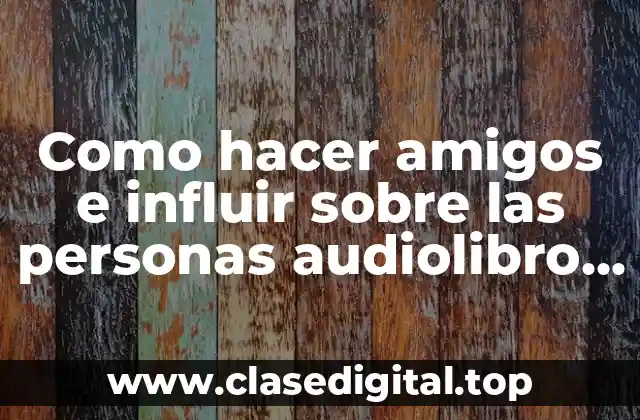 Como hacer amigos e influir sobre las personas audiolibro gratis