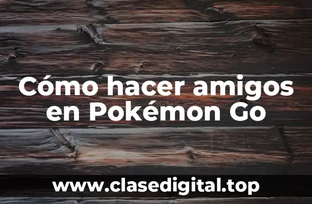 Cómo hacer amigos en Pokémon Go