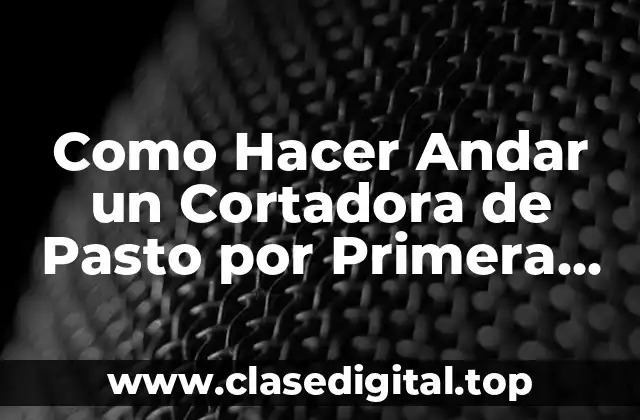 Como Hacer Andar un Cortadora de Pasto por Primera Vez