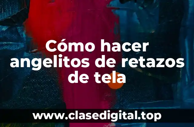 Cómo hacer angelitos de retazos de tela