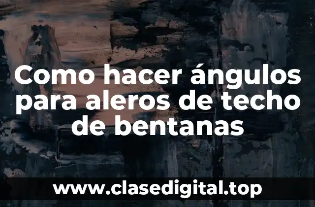 Como hacer ángulos para aleros de techo de bentanas