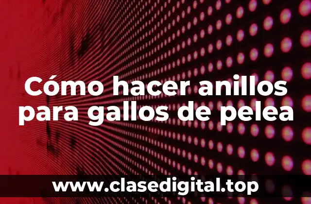Cómo hacer anillos para gallos de pelea