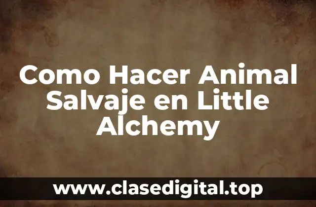 Como Hacer Animal Salvaje en Little Alchemy