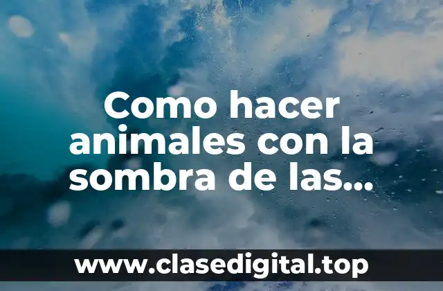 Como hacer animales con la sombra de las manos
