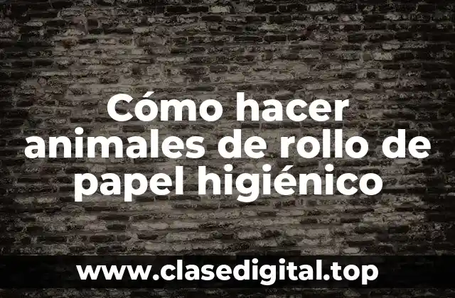 Cómo hacer animales de rollo de papel higiénico