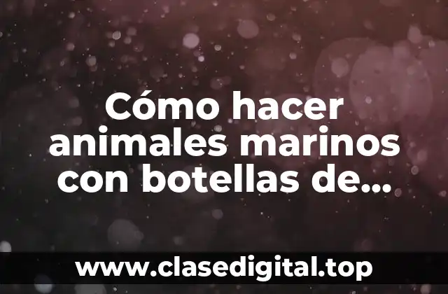 ¿Qué son los animales marinos con botellas de plástico?