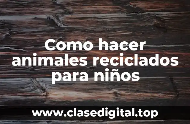 Como hacer animales reciclados para niños