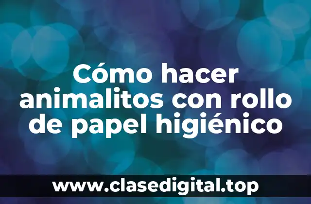 Cómo hacer animalitos con rollo de papel higiénico