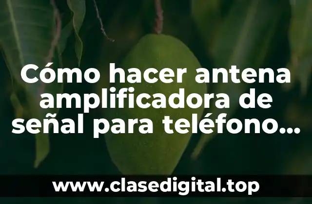 Cómo hacer antena amplificadora de señal para teléfono celular