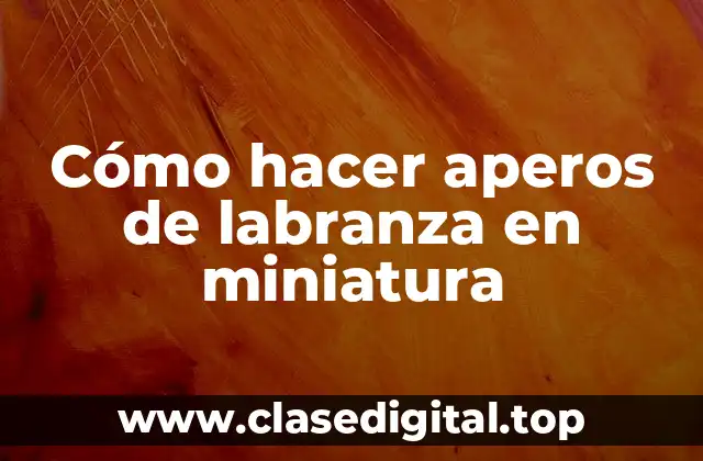 Cómo hacer aperos de labranza en miniatura
