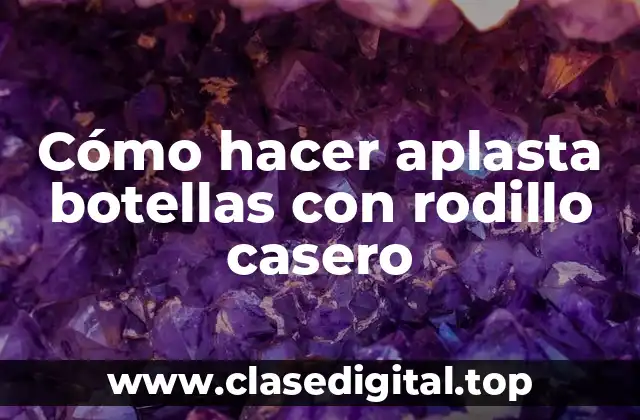 Cómo hacer aplasta botellas con rodillo casero