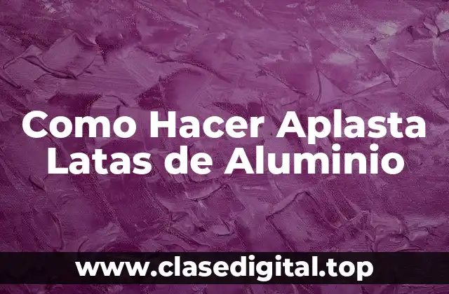 ¿Qué son las Latas de Aluminio y por qué Aplastarlas?