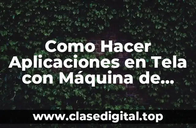 Como Hacer Aplicaciones en Tela con Máquina de Coser