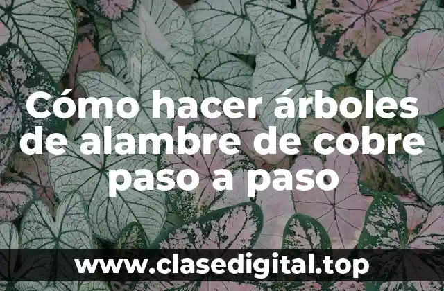 Cómo hacer árboles de alambre de cobre paso a paso
