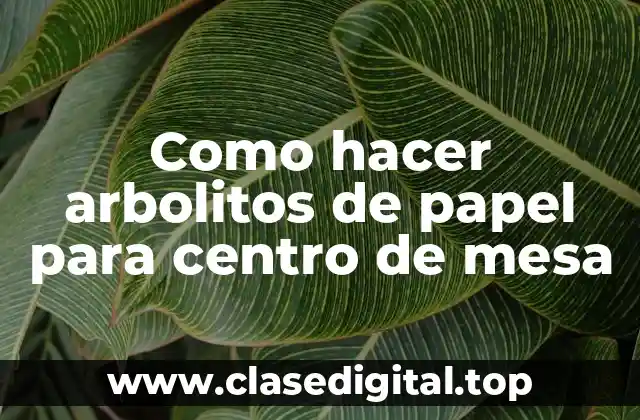 Como hacer arbolitos de papel para centro de mesa