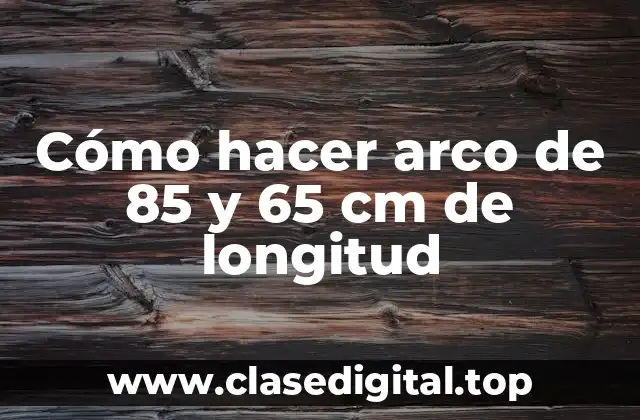 Cómo hacer arco de 85 y 65 cm de longitud