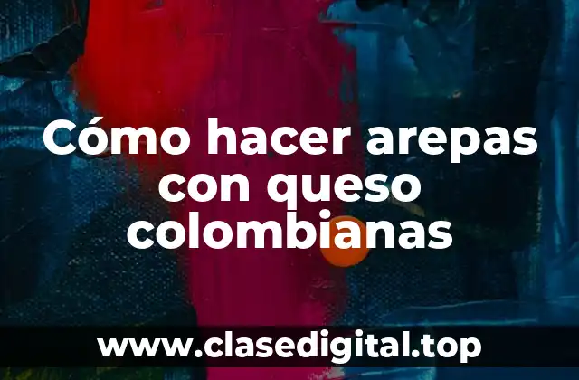 Cómo hacer arepas con queso colombianas