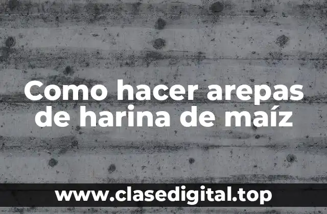 Como hacer arepas de harina de maíz