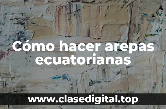 Cómo hacer arepas ecuatorianas
