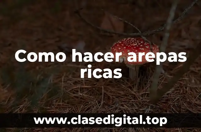 Como hacer arepas ricas