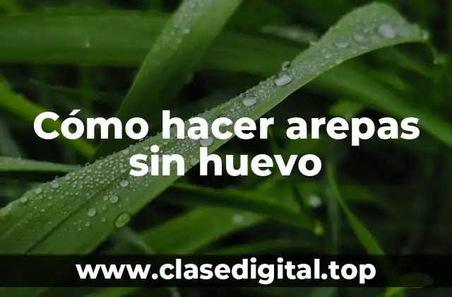 Cómo hacer arepas sin huevo