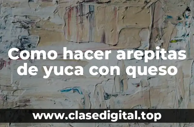 Como hacer arepitas de yuca con queso